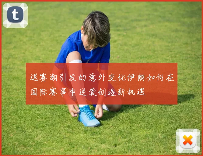 退赛潮引发的意外变化伊朗如何在国际赛事中逆袭创造新机遇