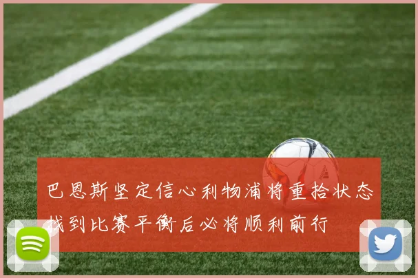 巴恩斯坚定信心利物浦将重拾状态找到比赛平衡后必将顺利前行