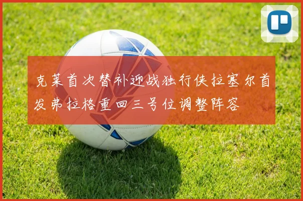 克莱首次替补迎战独行侠拉塞尔首发弗拉格重回三号位调整阵容
