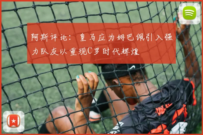 阿斯评论：皇马应为姆巴佩引入强力队友以重现C罗时代辉煌