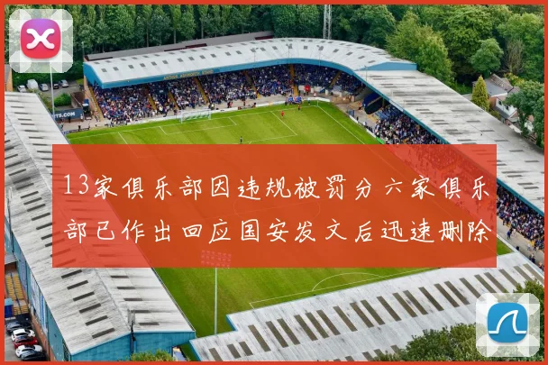 13家俱乐部因违规被罚分六家俱乐部已作出回应国安发文后迅速删除引发关注