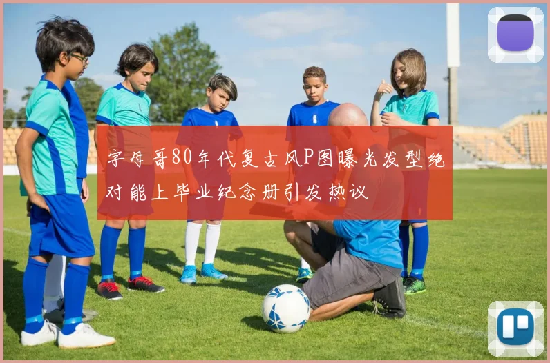 字母哥80年代复古风P图曝光发型绝对能上毕业纪念册引发热议