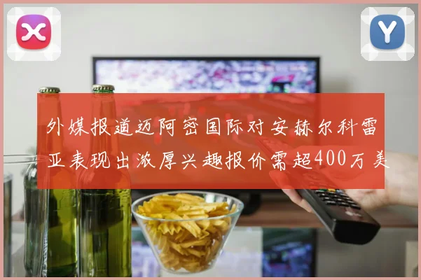 外媒报道迈阿密国际对安赫尔科雷亚表现出浓厚兴趣报价需超400万美元