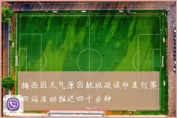 梅西因天气原因航班延误印度行第四站活动推迟四十分钟