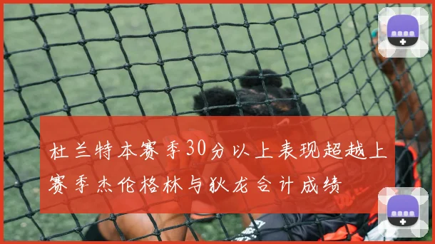 杜兰特本赛季30分以上表现超越上赛季杰伦格林与狄龙合计成绩