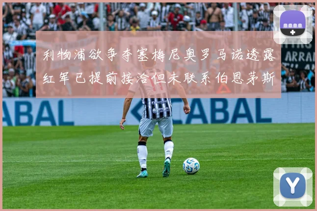 利物浦欲争夺塞梅尼奥罗马诺透露红军已提前接洽但未联系伯恩茅斯