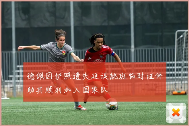 德佩因护照遗失延误航班临时证件助其顺利加入国家队