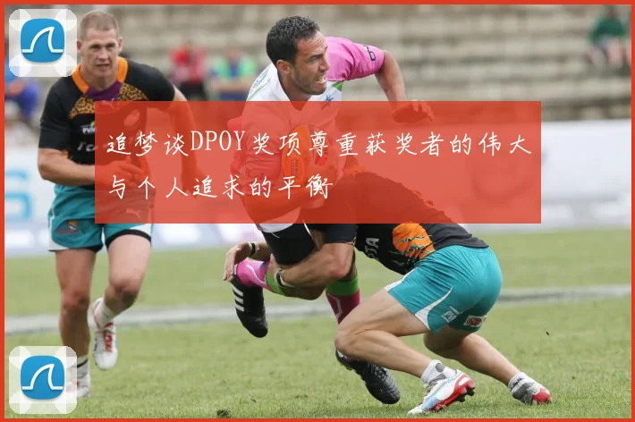 追梦谈DPOY奖项尊重获奖者的伟大与个人追求的平衡