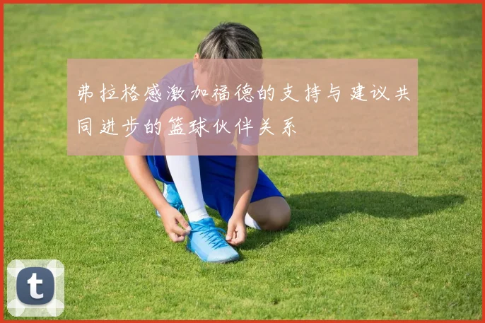 弗拉格感激加福德的支持与建议共同进步的篮球伙伴关系