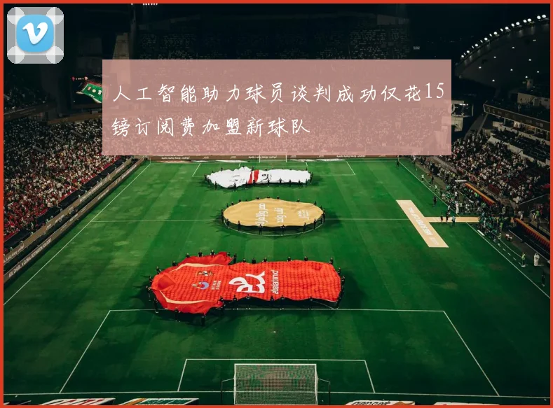 人工智能助力球员谈判成功仅花15镑订阅费加盟新球队
