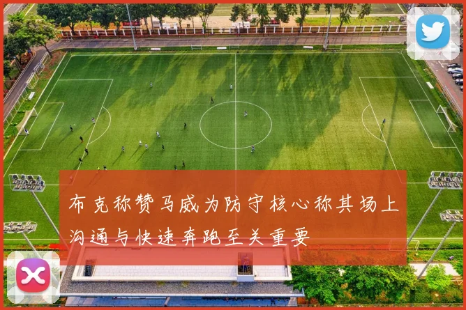 布克称赞马威为防守核心称其场上沟通与快速奔跑至关重要