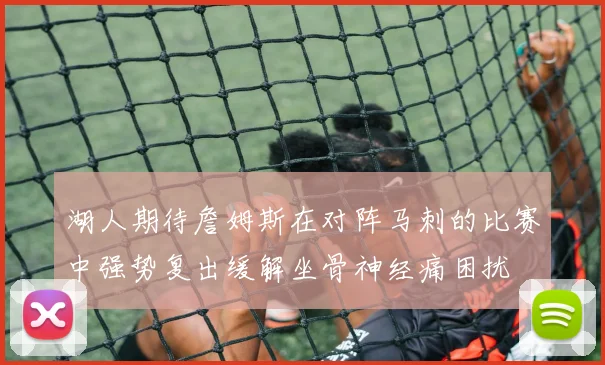 湖人期待詹姆斯在对阵马刺的比赛中强势复出缓解坐骨神经痛困扰