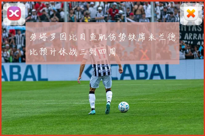 劳塔罗因比目鱼肌伤势缺席米兰德比预计休战三到四周