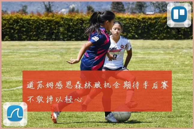 道苏姆感恩森林狼机会期待季后赛不敢掉以轻心