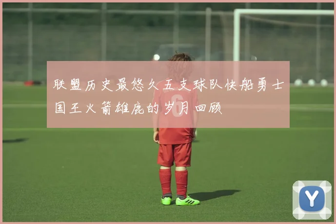 联盟历史最悠久五支球队快船勇士国王火箭雄鹿的岁月回顾