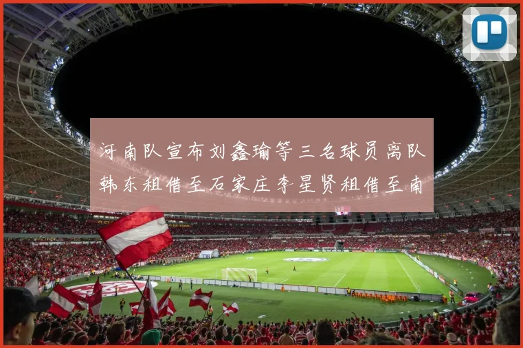 河南队宣布刘鑫瑜等三名球员离队韩东租借至石家庄李星贤租借至南通