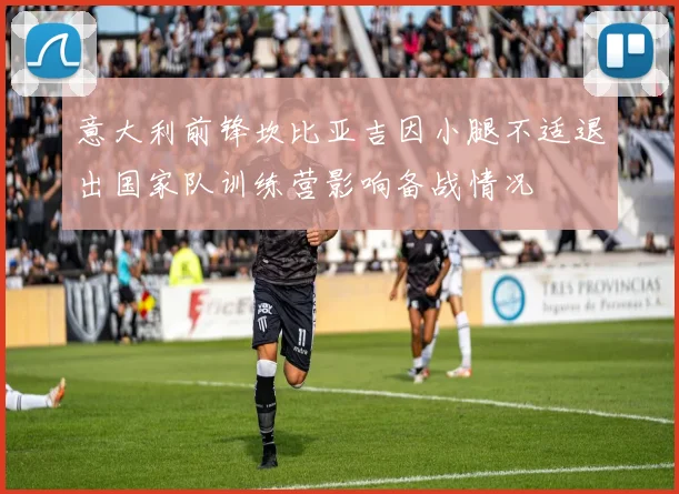 意大利前锋坎比亚吉因小腿不适退出国家队训练营影响备战情况